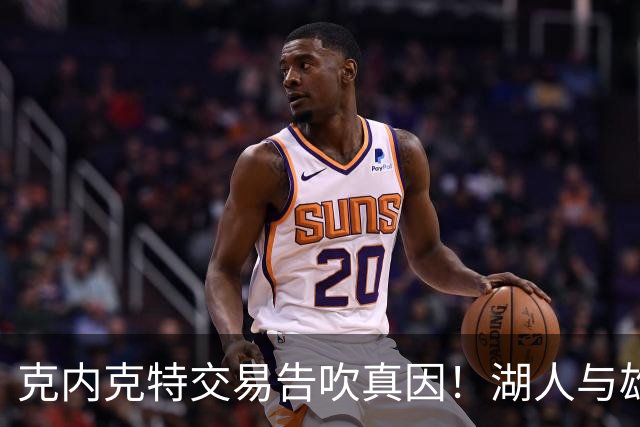 克内克特交易告吹真因！湖人与雄鹿没谈拢：拒绝满足选秀权补偿条件